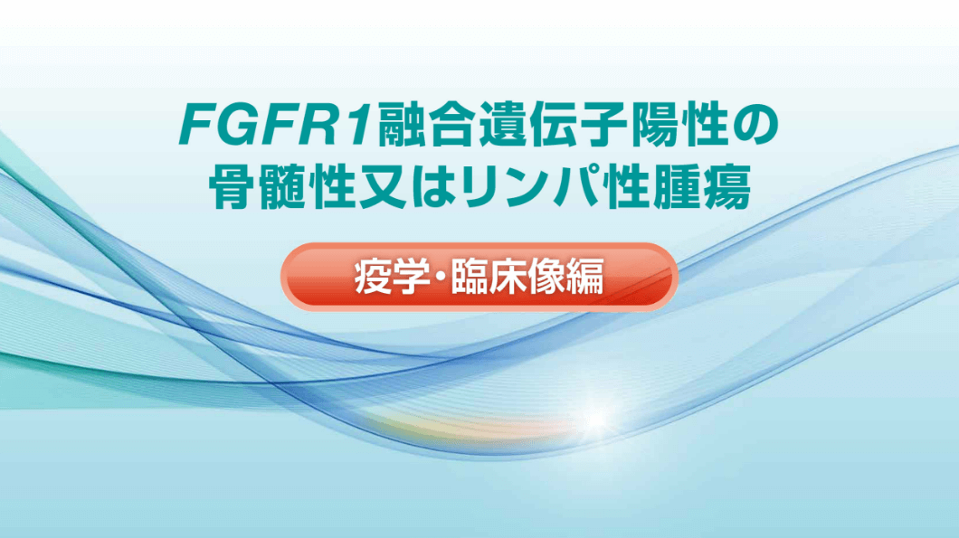 FGFR1融合遺伝子陽性の骨髄性又はリンパ性腫瘍 ―疫学・臨床像編―